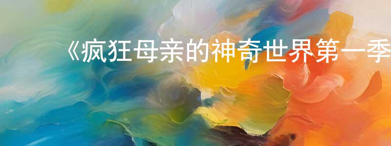 ﻿常雪菲发布﻿《疯狂母亲的神奇世界第一季》迅雷下载/在线观看-都市情感-美剧天堂